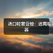汤口轻奢营地:远离喧嚣(图1) 汤口轻奢营地:远离喧嚣(图1)