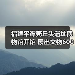 福建平潭壳丘头遗址博物馆开馆 展出文物600多件（图3）