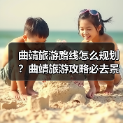 曲靖旅游路线怎么规划?曲靖旅游攻略必去景点打卡榜..(图1) 曲靖旅游路线怎么规划?曲靖旅游攻略必去景点打卡榜..(图1)