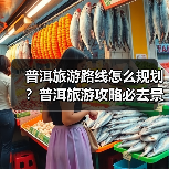 普洱旅游路线怎么规划?普洱旅游攻略必去景点打卡榜..(图3) 普洱旅游路线怎么规划?普洱旅游攻略必去景点打卡榜..(图3)