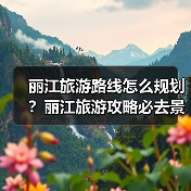 丽江旅游路线怎么规划?丽江旅游攻略必去景点打卡榜..(图3) 丽江旅游路线怎么规划?丽江旅游攻略必去景点打卡榜..(图3)