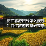 丽江旅游路线怎么规划?丽江旅游攻略必去景点打卡榜..(图1) 丽江旅游路线怎么规划?丽江旅游攻略必去景点打卡榜..(图1)