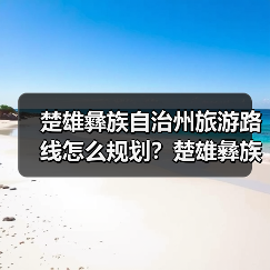 楚雄彝族自治州旅游路线怎么规划?楚雄彝族自治州旅游攻略必去景点..(图2) 楚雄彝族自治州旅游路线怎么规划?楚雄彝族自治州旅游攻略必去景点..(图2)