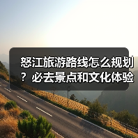 怒江旅游路线怎么规划？必去景点和文化体验全攻略（图1）