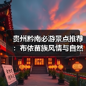 贵州黔南必游景点推荐:布依苗族风情与自然奇观全攻略(图3) 贵州黔南必游景点推荐:布依苗族风情与自然奇观全攻略(图3)