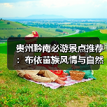 贵州黔南必游景点推荐:布依苗族风情与自然奇观全攻略(图2) 贵州黔南必游景点推荐:布依苗族风情与自然奇观全攻略(图2)