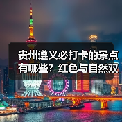 贵州遵义必打卡的景点有哪些？红色与自然双遗之旅（图4）