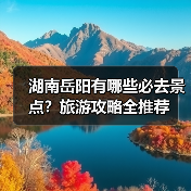 湖南岳阳有哪些必去景点?旅游攻略全推荐(图4) 湖南岳阳有哪些必去景点?旅游攻略全推荐(图4)