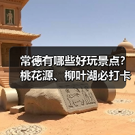 常德有哪些好玩景点?桃花源、柳叶湖必打卡攻略(图2) 常德有哪些好玩景点?桃花源、柳叶湖必打卡攻略(图2)