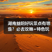 湖南益阳好玩景点有哪些?必去攻略+特色玩法推荐(图1) 湖南益阳好玩景点有哪些?必去攻略+特色玩法推荐(图1)