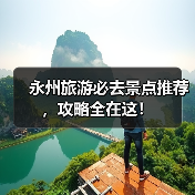 永州旅游必去景点推荐，攻略全在这！（图2）