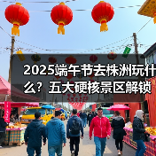 2025端午节去株洲玩什么?五大硬核景区解锁独特龙舟体验(图3) 2025端午节去株洲玩什么?五大硬核景区解锁独特龙舟体验(图3)