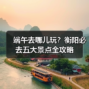 端午去哪儿玩?衡阳必去五大景点全攻略(图2) 端午去哪儿玩?衡阳必去五大景点全攻略(图2)