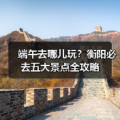 端午去哪儿玩?衡阳必去五大景点全攻略(图1) 端午去哪儿玩?衡阳必去五大景点全攻略(图1)