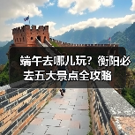 端午去哪儿玩?衡阳必去五大景点全攻略(图3) 端午去哪儿玩?衡阳必去五大景点全攻略(图3)
