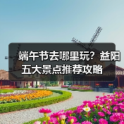 端午节去哪里玩?益阳五大景点推荐攻略(图1) 端午节去哪里玩?益阳五大景点推荐攻略(图1)