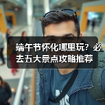 端午节怀化哪里玩？必去五大景点攻略推荐（图1）