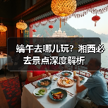 端午去哪儿玩？湘西必去景点深度解析（图1）