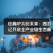 经典IP共创未来:西游记开启全产业链生态新篇章(图4) 经典IP共创未来:西游记开启全产业链生态新篇章(图4)