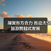 凝聚各方合力 推动太空旅游跨越式发展（图2）