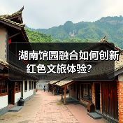 湖南馆园融合如何创新红色文旅体验？（图4）