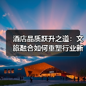 酒店品质跃升之道:文旅融合如何重塑行业新标杆(图3) 酒店品质跃升之道:文旅融合如何重塑行业新标杆(图3)