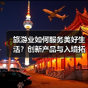 旅游业如何服务美好生活?创新产品与入境拓展齐头并进(图3) 旅游业如何服务美好生活?创新产品与入境拓展齐头并进(图3)
