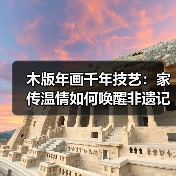 木版年画千年技艺：家传温情如何唤醒非遗记忆（图3）