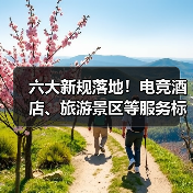 六大新规落地!电竞酒店、旅游景区等服务标准升级(图2) 六大新规落地!电竞酒店、旅游景区等服务标准升级(图2)