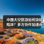 中国太空旅游如何突破瓶颈？多方协作加速商业化进程（图4）