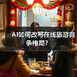 AI如何改写在线旅游竞争格局?(图3) AI如何改写在线旅游竞争格局?(图3)