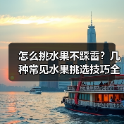 怎么挑水果不踩雷？几种常见水果挑选技巧全解析（图4）