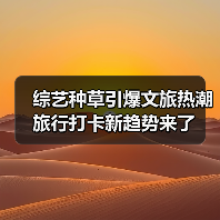 综艺种草引爆文旅热潮 旅行打卡新趋势来了(图1) 综艺种草引爆文旅热潮 旅行打卡新趋势来了(图1)