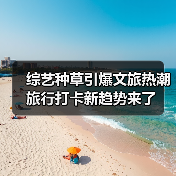 综艺种草引爆文旅热潮 旅行打卡新趋势来了(图4) 综艺种草引爆文旅热潮 旅行打卡新趋势来了(图4)