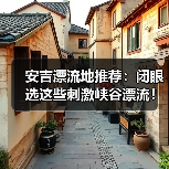安吉漂流地推荐:闭眼选这些刺激峡谷漂流!(图3) 安吉漂流地推荐:闭眼选这些刺激峡谷漂流!(图3)