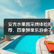安吉水果园采摘体验推荐,四季鲜果乐游亲子游(图1) 安吉水果园采摘体验推荐,四季鲜果乐游亲子游(图1)