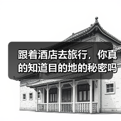 跟着酒店去旅行，你真的知道目的地的秘密吗？（图2）