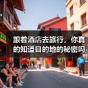 跟着酒店去旅行，你真的知道目的地的秘密吗？（图4）