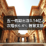 五一假期出游3.14亿人次增长6.4% 智慧文旅升级体验（图4）