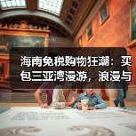 海南免税购物狂潮:买包三亚湾漫游,浪漫与消费双赢?(图2) 海南免税购物狂潮:买包三亚湾漫游,浪漫与消费双赢?(图2)