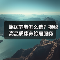 旅居养老怎么选?揭秘高品质康养旅居服务(图2) 旅居养老怎么选?揭秘高品质康养旅居服务(图2)