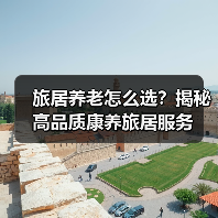 旅居养老怎么选?揭秘高品质康养旅居服务(图4) 旅居养老怎么选?揭秘高品质康养旅居服务(图4)