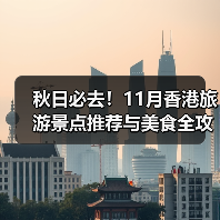 秋日必去!11月香港旅游景点推荐与美食全攻略(图4) 秋日必去!11月香港旅游景点推荐与美食全攻略(图4)