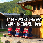 11月台湾旅游必玩景点推荐:秋日美景、美食与行程全解析(图1) 11月台湾旅游必玩景点推荐:秋日美景、美食与行程全解析(图1)