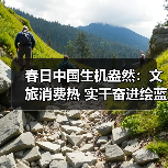 春日中国生机盎然：文旅消费热 实干奋进绘蓝图（图4）
