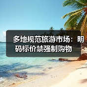 多地规范旅游市场:明码标价禁强制购物(图2) 多地规范旅游市场:明码标价禁强制购物(图2)