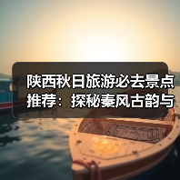 陕西秋日旅游必去景点推荐：探秘秦风古韵与地道美食（图4）