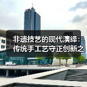 非遗技艺的现代演绎：传统手工艺守正创新之路（图1）