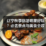 辽宁秋季旅游哪里好玩？必去景点与美食全攻略（图1）