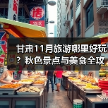 甘肃11月旅游哪里好玩？秋色景点与美食全攻略（图1）
